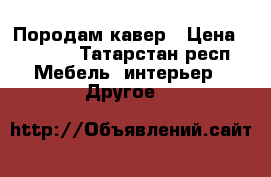 Породам кавер › Цена ­ 4 000 - Татарстан респ. Мебель, интерьер » Другое   